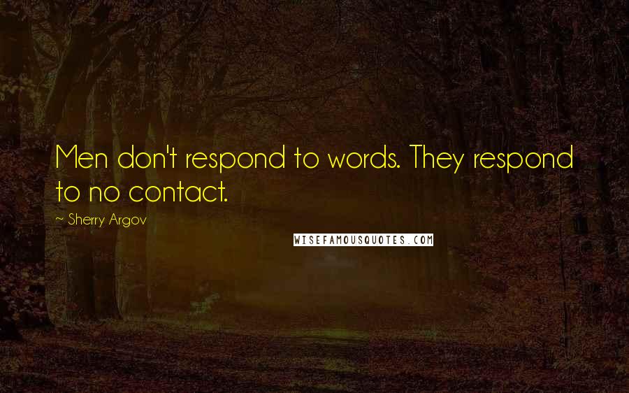 Sherry Argov Quotes: Men don't respond to words. They respond to no contact.