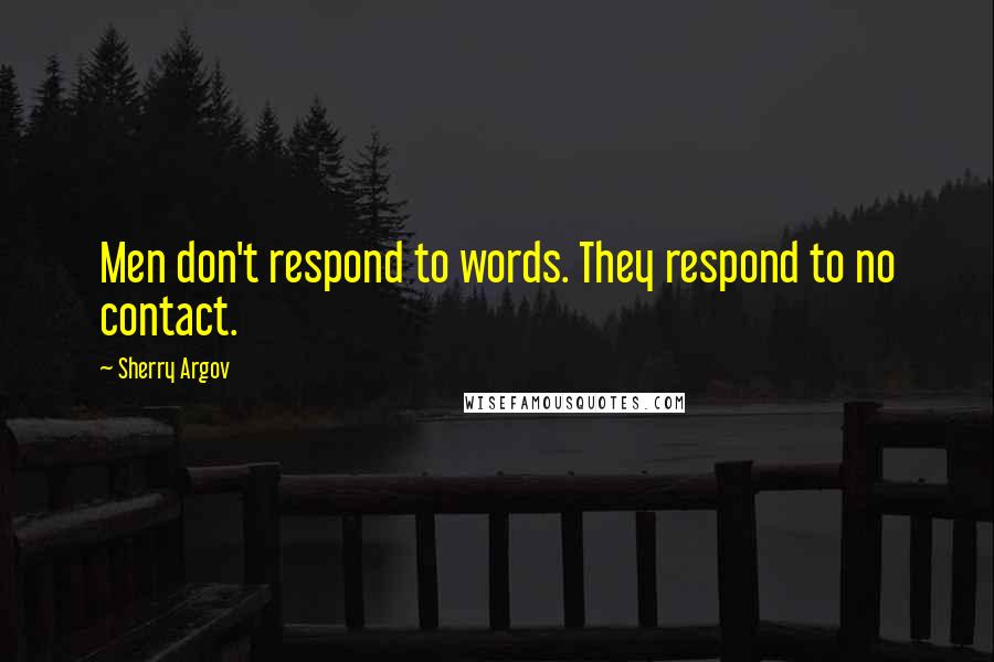 Sherry Argov Quotes: Men don't respond to words. They respond to no contact.