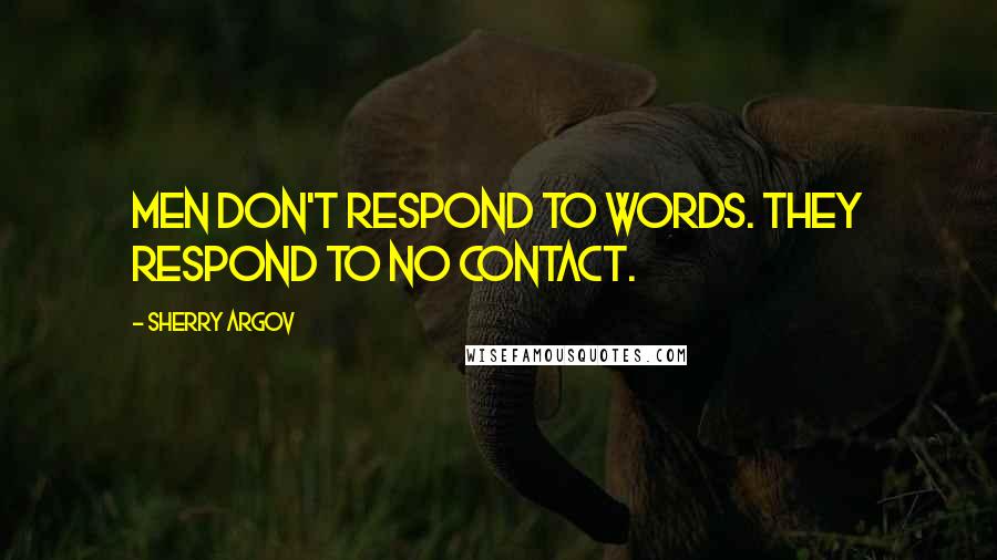 Sherry Argov Quotes: Men don't respond to words. They respond to no contact.