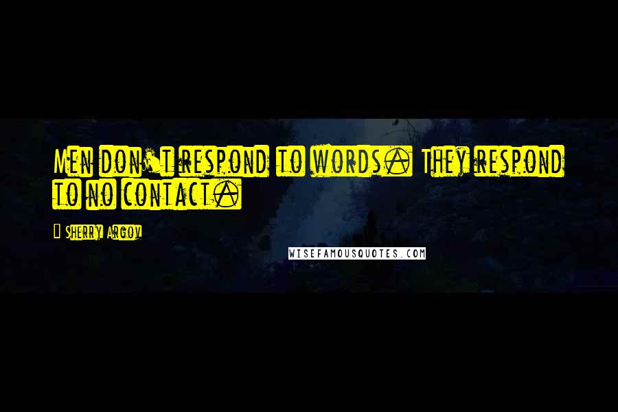 Sherry Argov Quotes: Men don't respond to words. They respond to no contact.