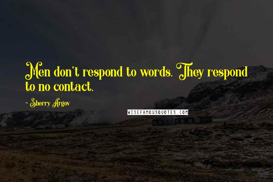 Sherry Argov Quotes: Men don't respond to words. They respond to no contact.