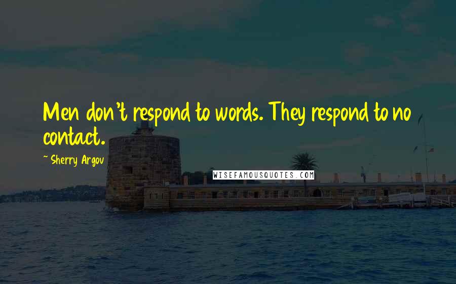 Sherry Argov Quotes: Men don't respond to words. They respond to no contact.
