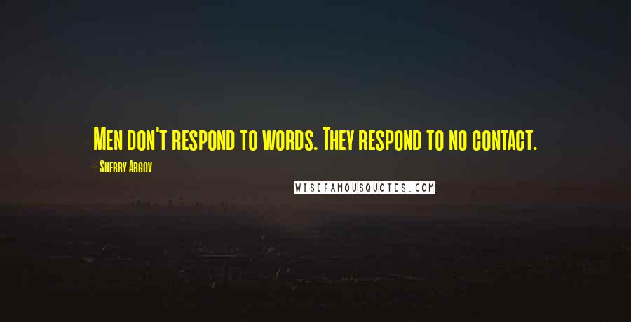 Sherry Argov Quotes: Men don't respond to words. They respond to no contact.