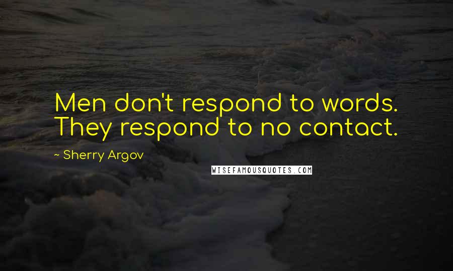 Sherry Argov Quotes: Men don't respond to words. They respond to no contact.