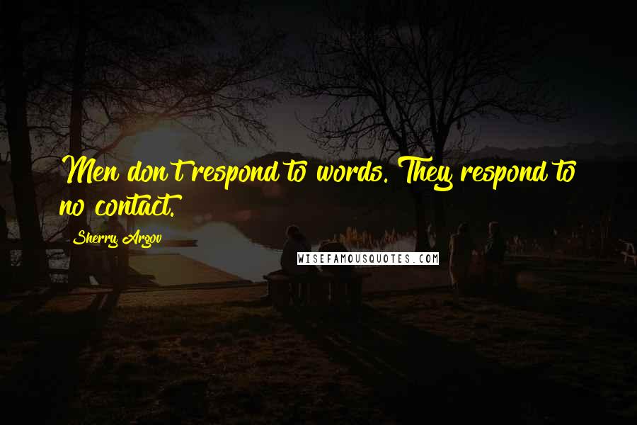 Sherry Argov Quotes: Men don't respond to words. They respond to no contact.