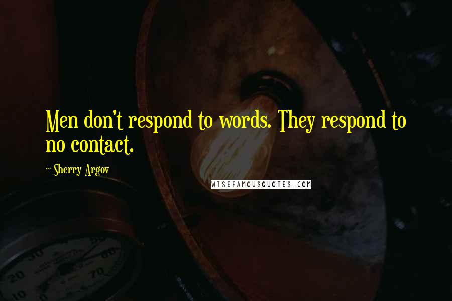 Sherry Argov Quotes: Men don't respond to words. They respond to no contact.