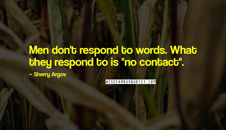 Sherry Argov Quotes: Men don't respond to words. What they respond to is "no contact".