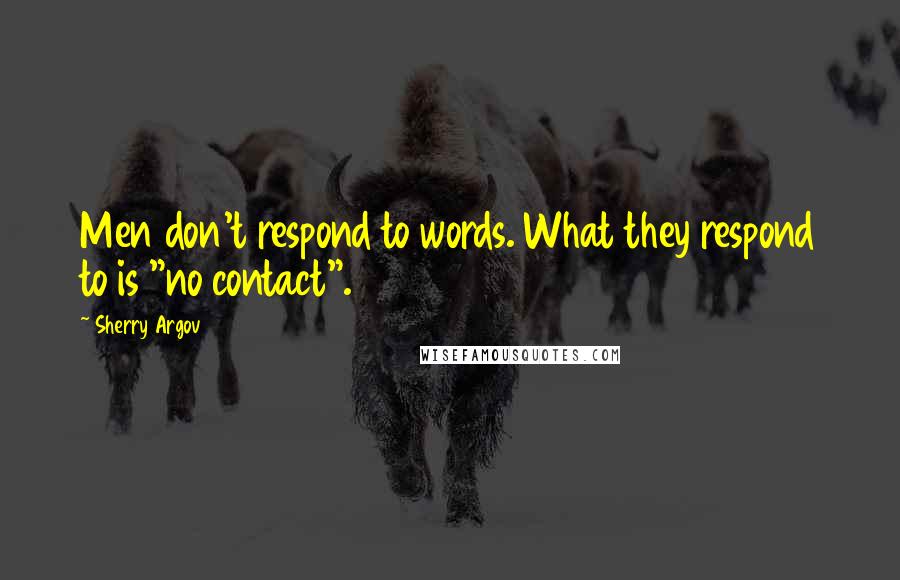 Sherry Argov Quotes: Men don't respond to words. What they respond to is "no contact".