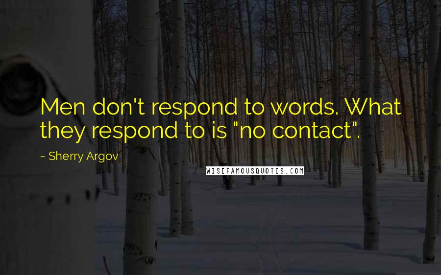 Sherry Argov Quotes: Men don't respond to words. What they respond to is "no contact".