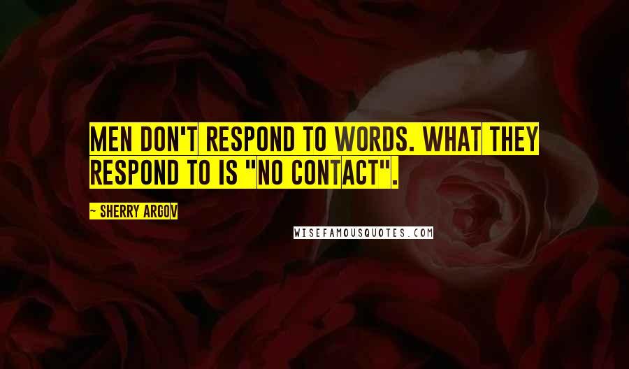 Sherry Argov Quotes: Men don't respond to words. What they respond to is "no contact".