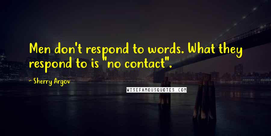 Sherry Argov Quotes: Men don't respond to words. What they respond to is "no contact".