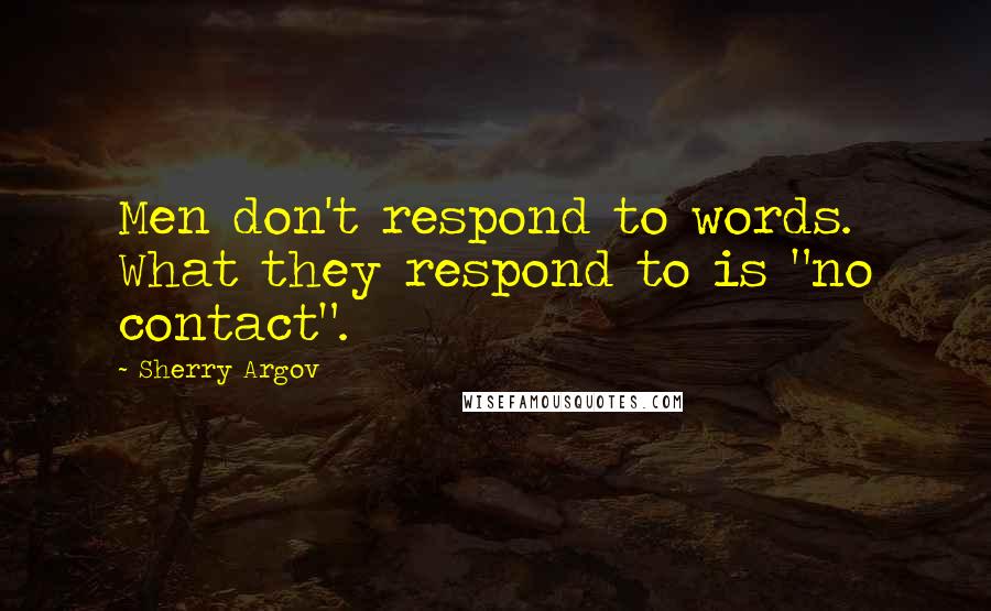 Sherry Argov Quotes: Men don't respond to words. What they respond to is "no contact".