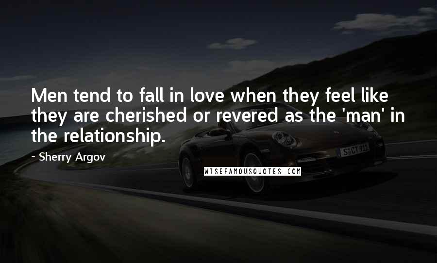 Sherry Argov Quotes: Men tend to fall in love when they feel like they are cherished or revered as the 'man' in the relationship.