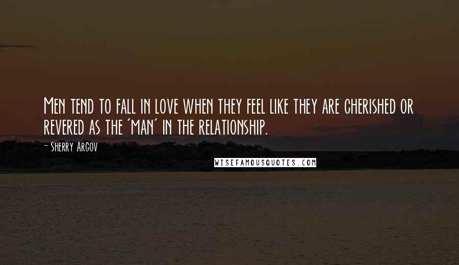 Sherry Argov Quotes: Men tend to fall in love when they feel like they are cherished or revered as the 'man' in the relationship.