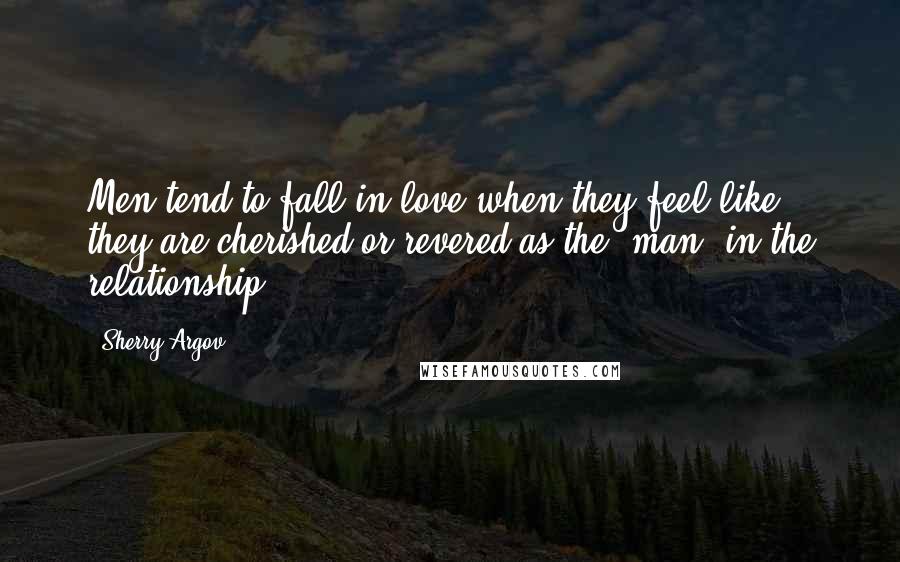 Sherry Argov Quotes: Men tend to fall in love when they feel like they are cherished or revered as the 'man' in the relationship.