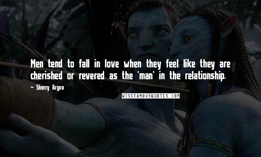 Sherry Argov Quotes: Men tend to fall in love when they feel like they are cherished or revered as the 'man' in the relationship.