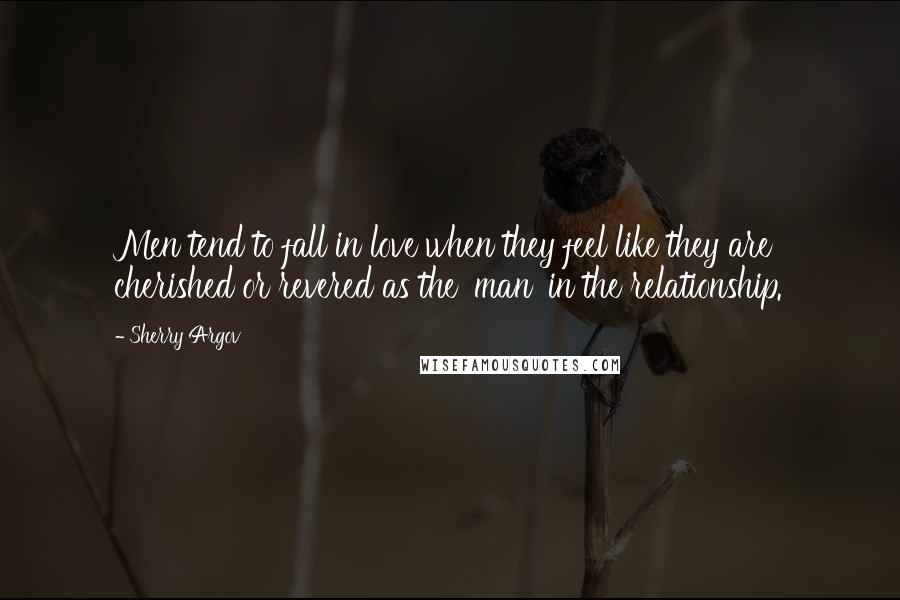 Sherry Argov Quotes: Men tend to fall in love when they feel like they are cherished or revered as the 'man' in the relationship.