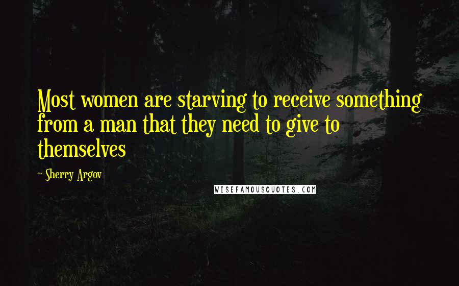 Sherry Argov Quotes: Most women are starving to receive something from a man that they need to give to themselves