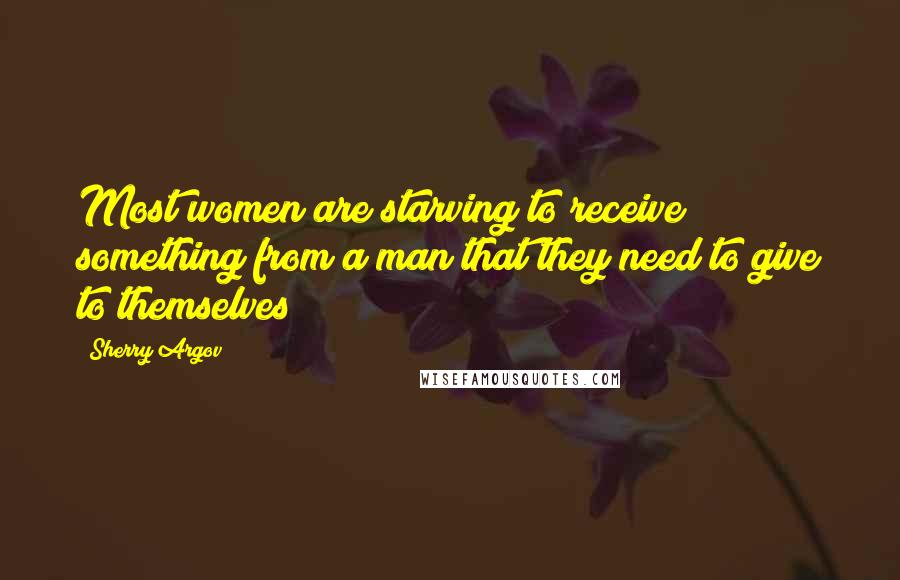 Sherry Argov Quotes: Most women are starving to receive something from a man that they need to give to themselves