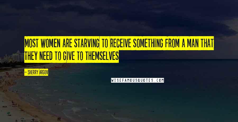 Sherry Argov Quotes: Most women are starving to receive something from a man that they need to give to themselves