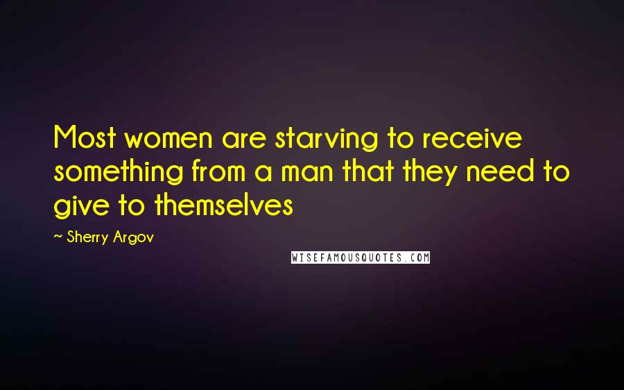 Sherry Argov Quotes: Most women are starving to receive something from a man that they need to give to themselves