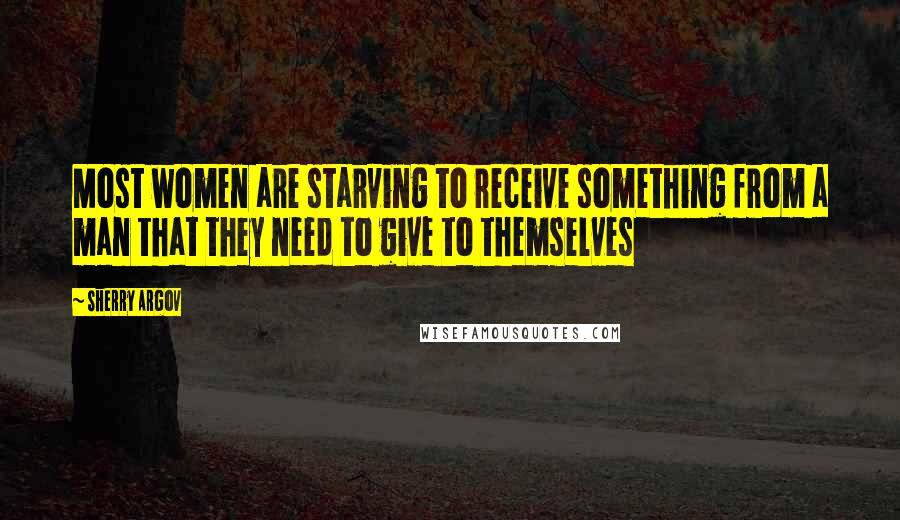 Sherry Argov Quotes: Most women are starving to receive something from a man that they need to give to themselves