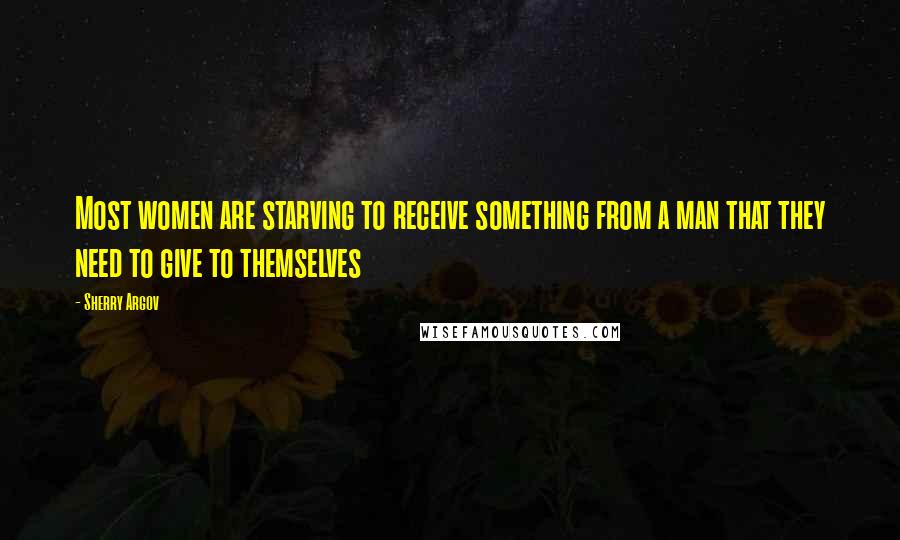 Sherry Argov Quotes: Most women are starving to receive something from a man that they need to give to themselves