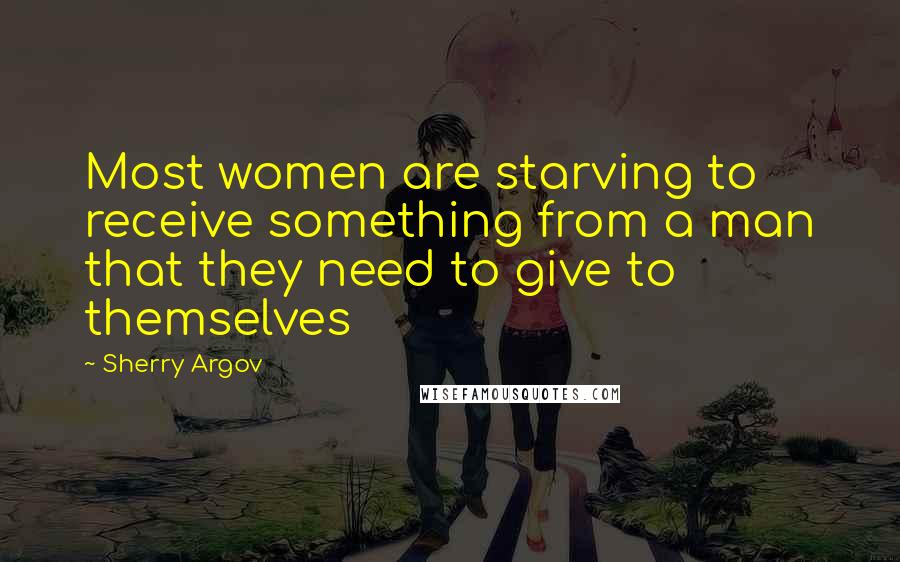 Sherry Argov Quotes: Most women are starving to receive something from a man that they need to give to themselves