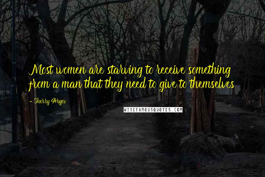 Sherry Argov Quotes: Most women are starving to receive something from a man that they need to give to themselves