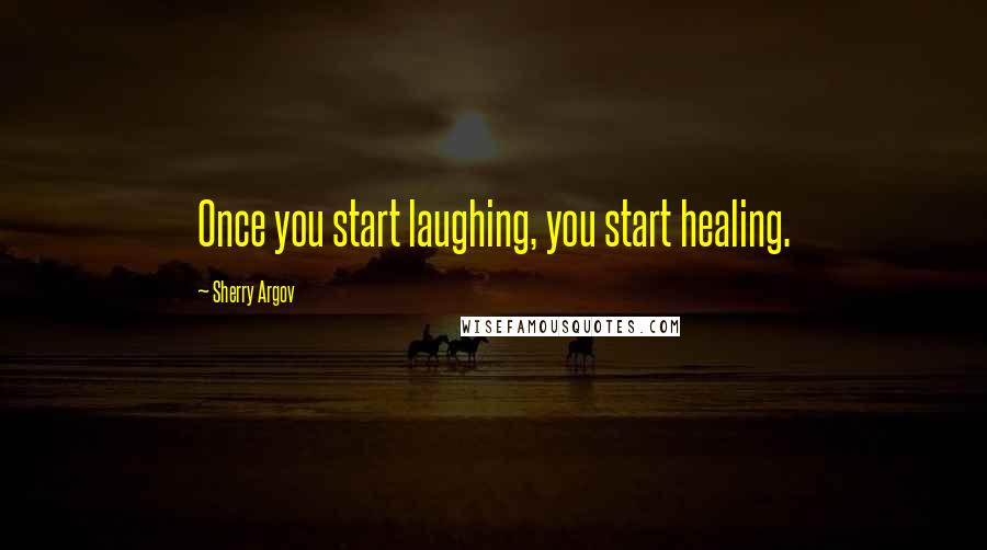 Sherry Argov Quotes: Once you start laughing, you start healing.