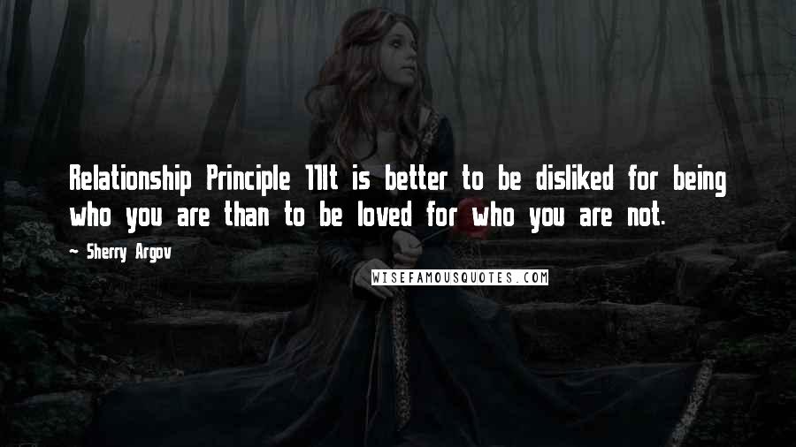 Sherry Argov Quotes: Relationship Principle 11It is better to be disliked for being who you are than to be loved for who you are not.