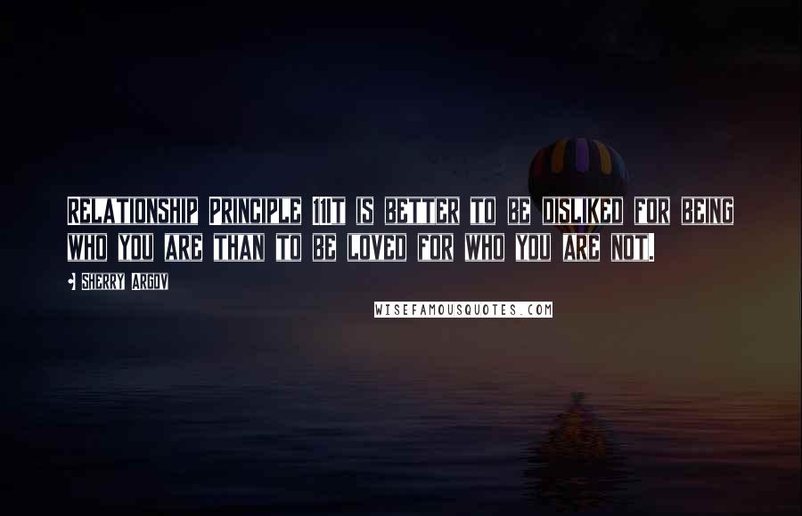 Sherry Argov Quotes: Relationship Principle 11It is better to be disliked for being who you are than to be loved for who you are not.