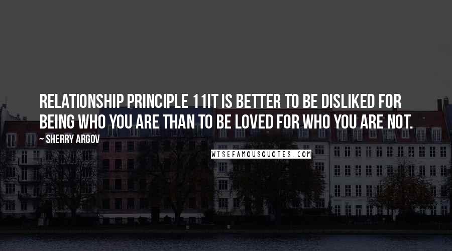 Sherry Argov Quotes: Relationship Principle 11It is better to be disliked for being who you are than to be loved for who you are not.