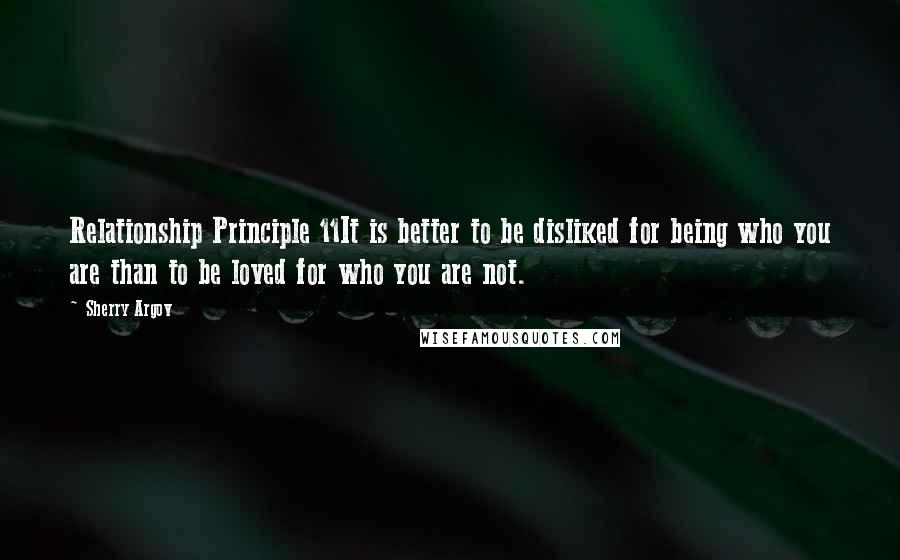 Sherry Argov Quotes: Relationship Principle 11It is better to be disliked for being who you are than to be loved for who you are not.