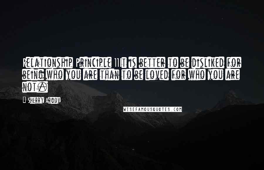 Sherry Argov Quotes: Relationship Principle 11It is better to be disliked for being who you are than to be loved for who you are not.