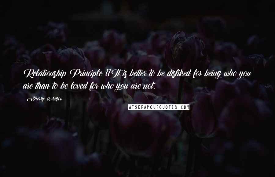 Sherry Argov Quotes: Relationship Principle 11It is better to be disliked for being who you are than to be loved for who you are not.