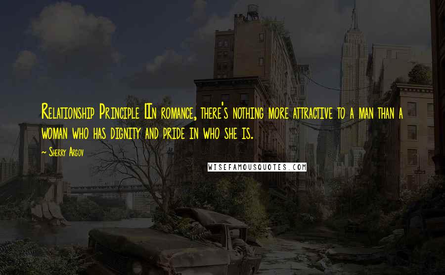 Sherry Argov Quotes: Relationship Principle 1In romance, there's nothing more attractive to a man than a woman who has dignity and pride in who she is.