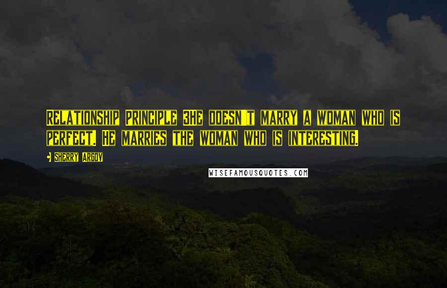 Sherry Argov Quotes: Relationship Principle 3He doesn't marry a woman who is perfect. He marries the woman who is interesting.