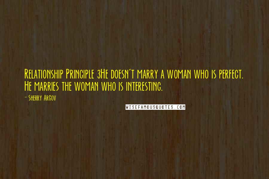 Sherry Argov Quotes: Relationship Principle 3He doesn't marry a woman who is perfect. He marries the woman who is interesting.