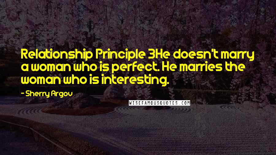 Sherry Argov Quotes: Relationship Principle 3He doesn't marry a woman who is perfect. He marries the woman who is interesting.