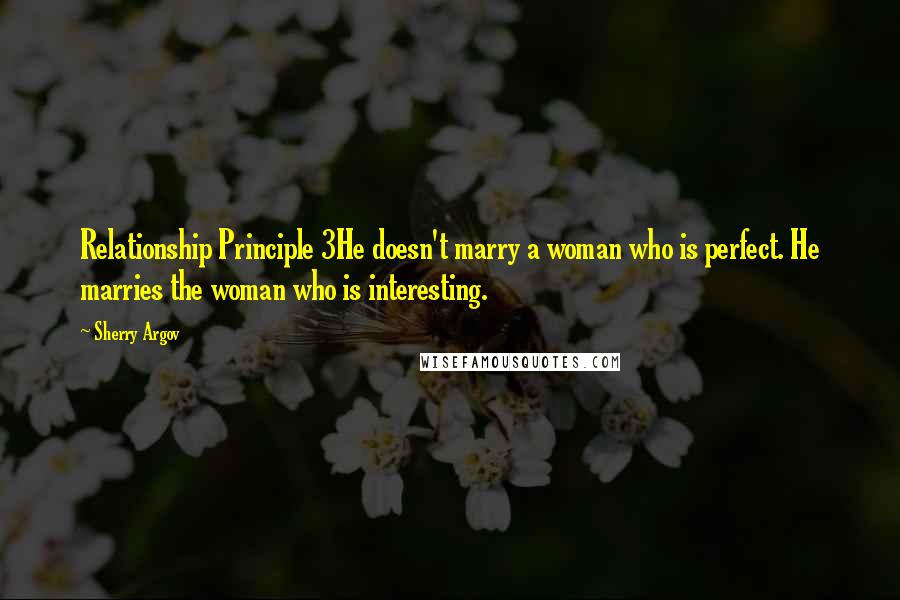 Sherry Argov Quotes: Relationship Principle 3He doesn't marry a woman who is perfect. He marries the woman who is interesting.