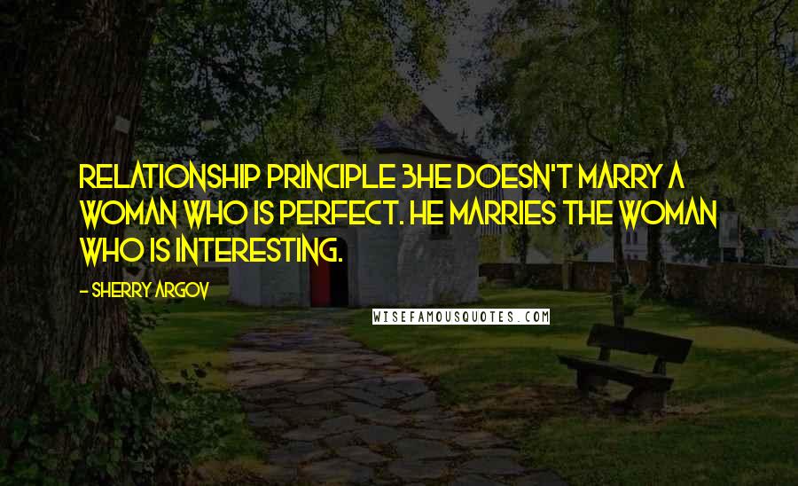 Sherry Argov Quotes: Relationship Principle 3He doesn't marry a woman who is perfect. He marries the woman who is interesting.