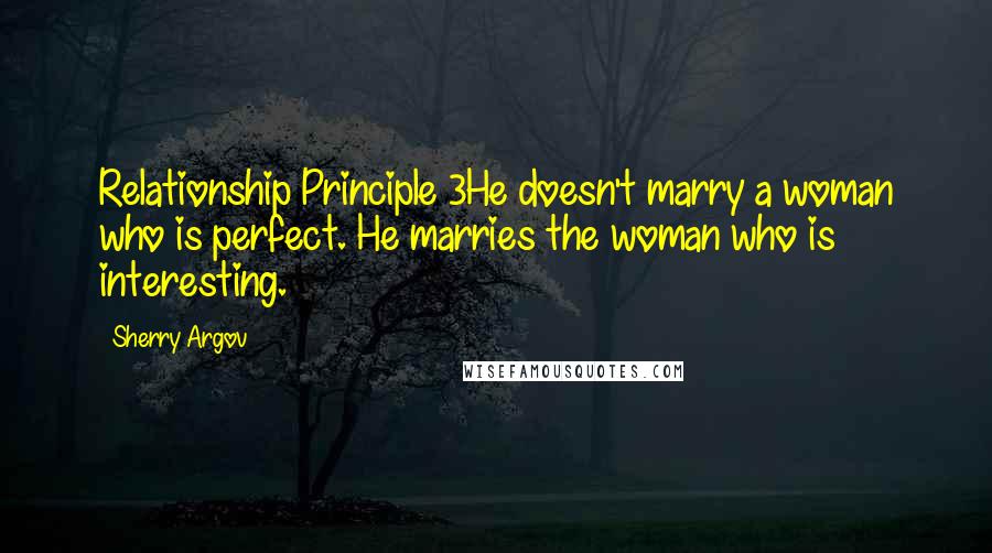 Sherry Argov Quotes: Relationship Principle 3He doesn't marry a woman who is perfect. He marries the woman who is interesting.