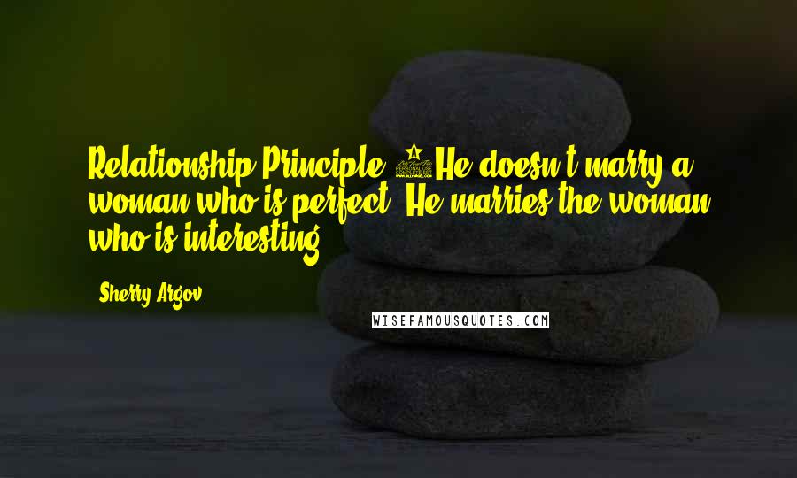 Sherry Argov Quotes: Relationship Principle 3He doesn't marry a woman who is perfect. He marries the woman who is interesting.