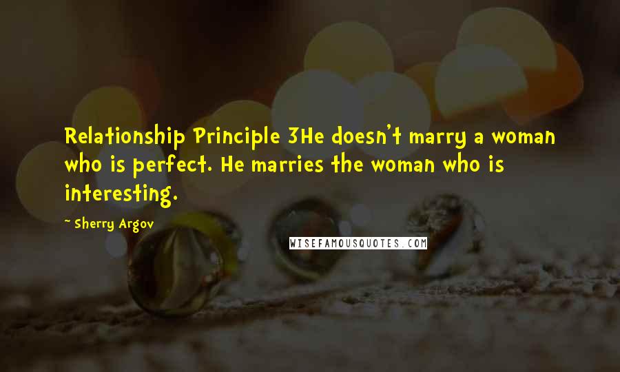 Sherry Argov Quotes: Relationship Principle 3He doesn't marry a woman who is perfect. He marries the woman who is interesting.