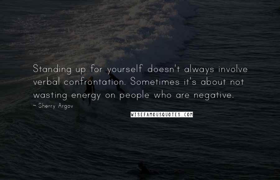 Sherry Argov Quotes: Standing up for yourself doesn't always involve verbal confrontation. Sometimes it's about not wasting energy on people who are negative.