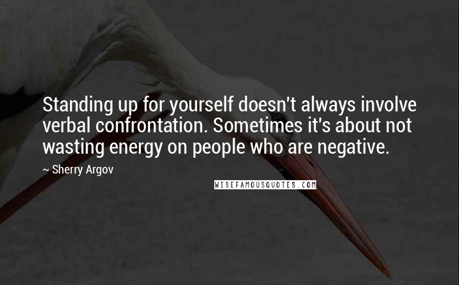 Sherry Argov Quotes: Standing up for yourself doesn't always involve verbal confrontation. Sometimes it's about not wasting energy on people who are negative.
