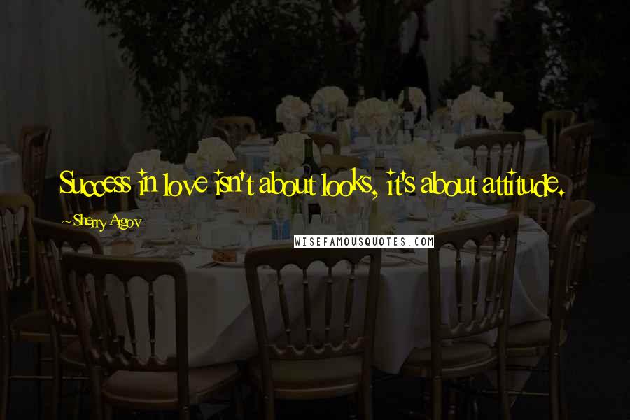 Sherry Argov Quotes: Success in love isn't about looks, it's about attitude.