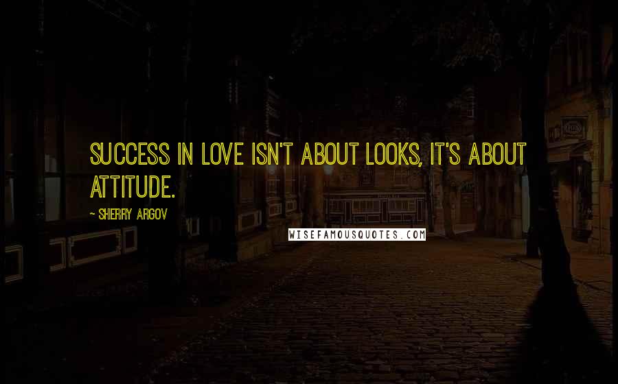 Sherry Argov Quotes: Success in love isn't about looks, it's about attitude.