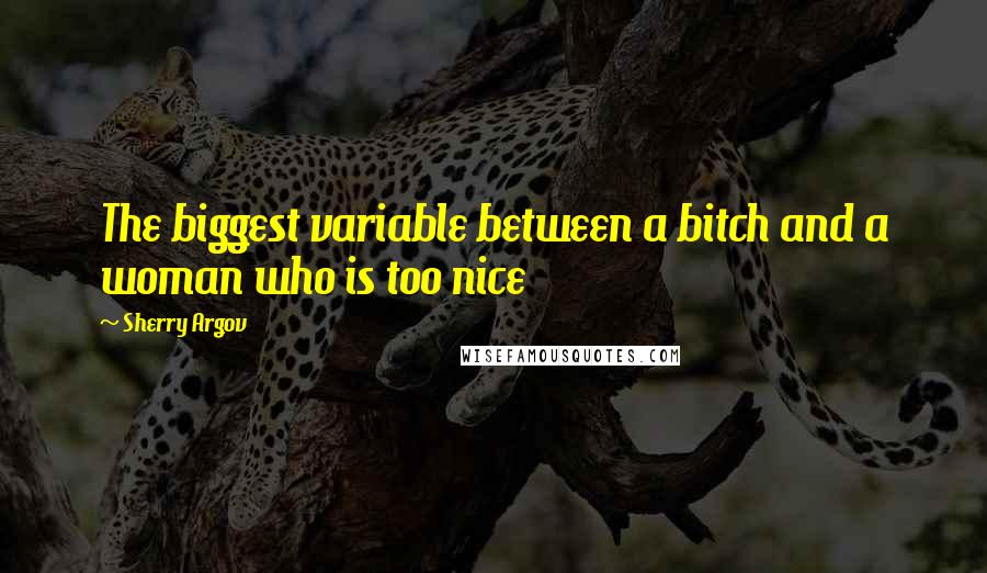 Sherry Argov Quotes: The biggest variable between a bitch and a woman who is too nice